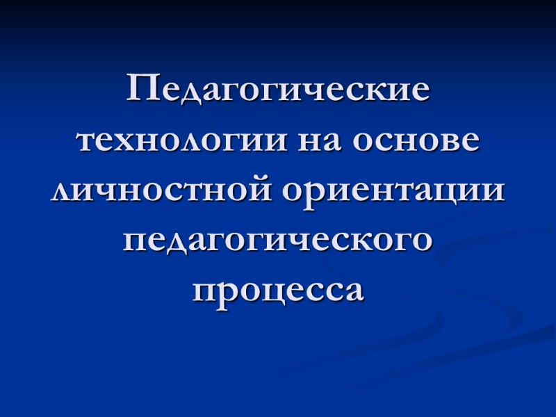 Педагогические технологии на основе личностной ориентации педагогического процесса